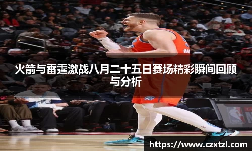 火箭与雷霆激战八月二十五日赛场精彩瞬间回顾与分析
