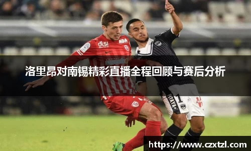 洛里昂对南锡精彩直播全程回顾与赛后分析