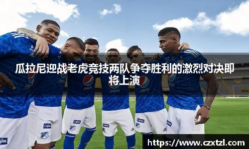 瓜拉尼迎战老虎竞技两队争夺胜利的激烈对决即将上演