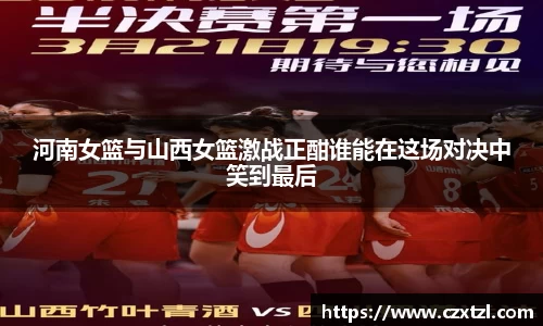 河南女篮与山西女篮激战正酣谁能在这场对决中笑到最后