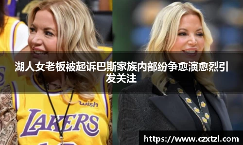 湖人女老板被起诉巴斯家族内部纷争愈演愈烈引发关注