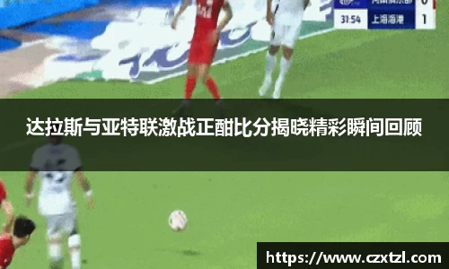 达拉斯与亚特联激战正酣比分揭晓精彩瞬间回顾