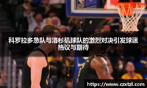 科罗拉多急队与洛杉矶球队的激烈对决引发球迷热议与期待
