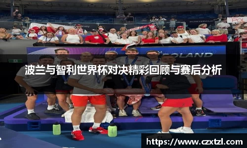 波兰与智利世界杯对决精彩回顾与赛后分析