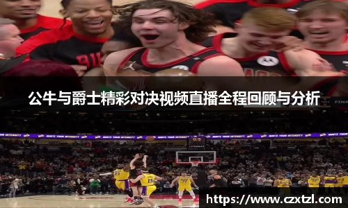 公牛与爵士精彩对决视频直播全程回顾与分析