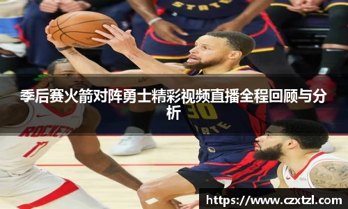 季后赛火箭对阵勇士精彩视频直播全程回顾与分析
