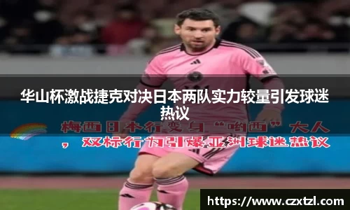 华山杯激战捷克对决日本两队实力较量引发球迷热议